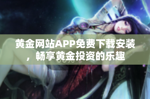 黄金网站APP免费下载安装，畅享黄金投资的乐趣