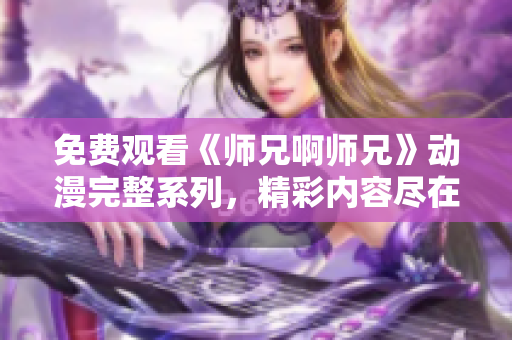 免费观看《师兄啊师兄》动漫完整系列，精彩内容尽在此！