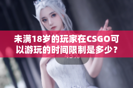 未满18岁的玩家在CSGO可以游玩的时间限制是多少？