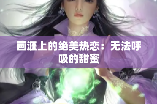 画涯上的绝美热恋：无法呼吸的甜蜜