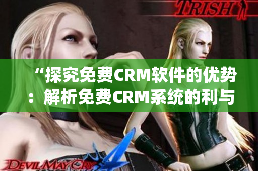 “探究免费CRM软件的优势：解析免费CRM系统的利与弊”