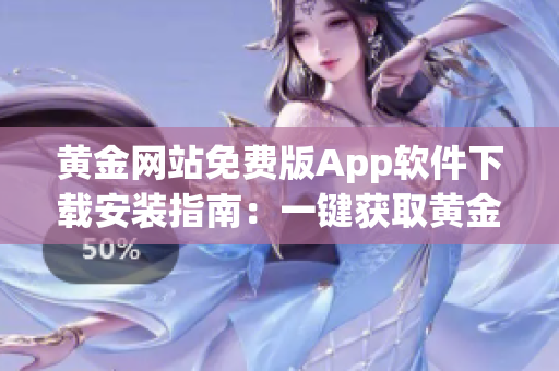 黄金网站免费版App软件下载安装指南：一键获取黄金行情与投资信息