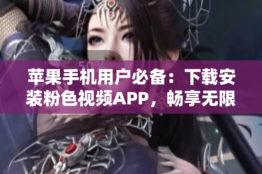 苹果手机用户必备：下载安装粉色视频APP，畅享无限影片乐趣