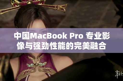 中国MacBook Pro 专业影像与强劲性能的完美融合