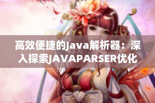 高效便捷的Java解析器：深入探索JAVAPARSER优化与应用