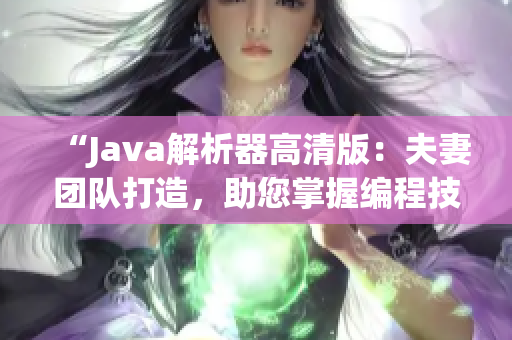 “Java解析器高清版：夫妻团队打造，助您掌握编程技巧！”