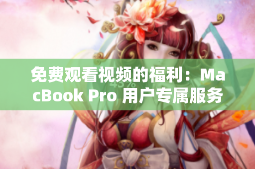 免费观看视频的福利：MacBook Pro 用户专属服务