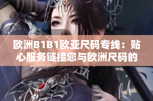 欧洲B1B1欧亚尺码专线：贴心服务链接您与欧洲尺码的完美匹配