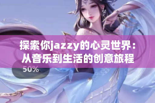 探索你jazzy的心灵世界：从音乐到生活的创意旅程