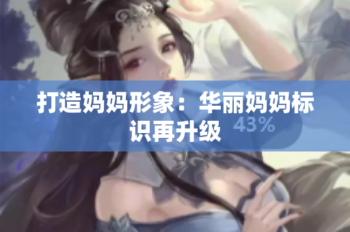 打造妈妈形象：华丽妈妈标识再升级