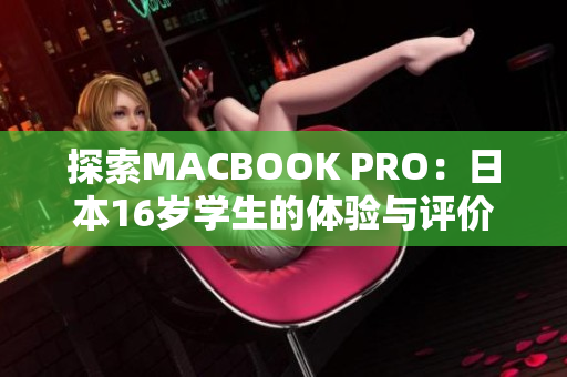 探索MACBOOK PRO：日本16岁学生的体验与评价