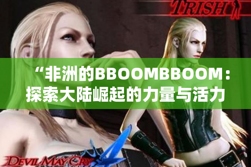 “非洲的BBOOMBBOOM：探索大陆崛起的力量与活力”