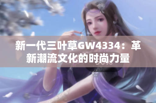 新一代三叶草GW4334：革新潮流文化的时尚力量