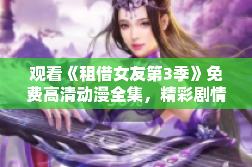 观看《租借女友第3季》免费高清动漫全集，精彩剧情亲测可看