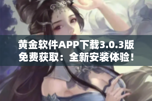 黄金软件APP下载3.0.3版免费获取：全新安装体验！