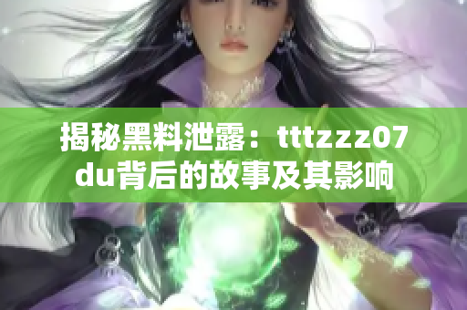 揭秘黑料泄露：tttzzz07du背后的故事及其影响