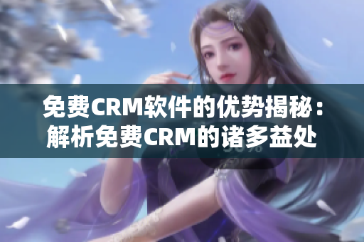 免费CRM软件的优势揭秘：解析免费CRM的诸多益处