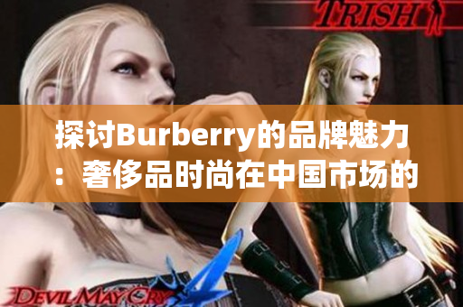 探讨Burberry的品牌魅力：奢侈品时尚在中国市场的免费中文体验之旅