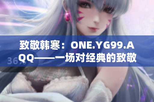 致敬韩寒：ONE.YG99.AQQ——一场对经典的致敬