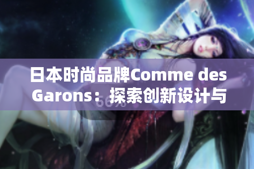 日本时尚品牌Comme des Garons：探索创新设计与经典风格