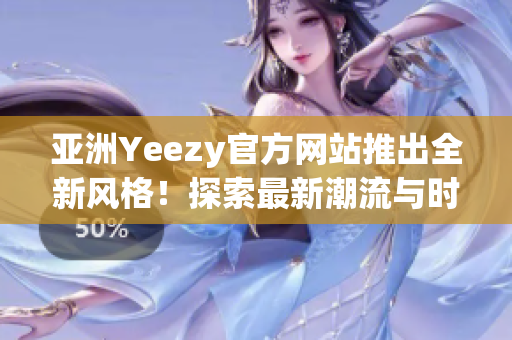 亚洲Yeezy官方网站推出全新风格！探索最新潮流与时尚趋势