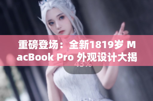 重磅登场：全新1819岁 MacBook Pro 外观设计大揭秘！