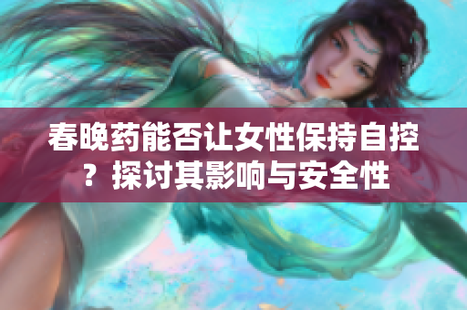 春晚药能否让女性保持自控？探讨其影响与安全性