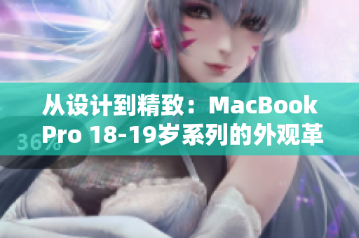 从设计到精致：MacBook Pro 18-19岁系列的外观革命与细节升级