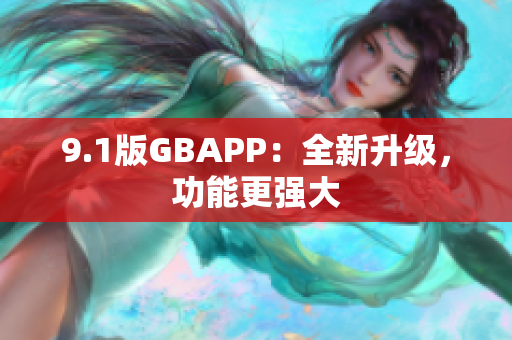 9.1版GBAPP：全新升级，功能更强大