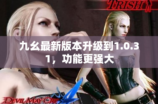 九幺最新版本升级到1.0.31，功能更强大