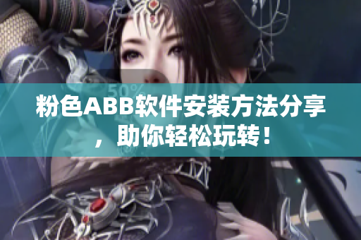 粉色ABB软件安装方法分享，助你轻松玩转！