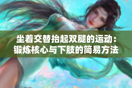 坐着交替抬起双腿的运动：锻炼核心与下肢的简易方法