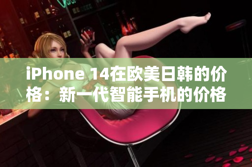 iPhone 14在欧美日韩的价格：新一代智能手机的价格汇总