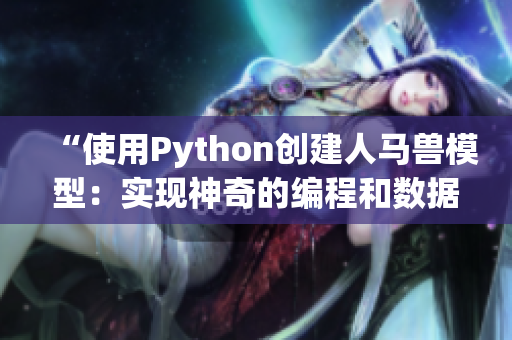 “使用Python创建人马兽模型：实现神奇的编程和数据分析技术”