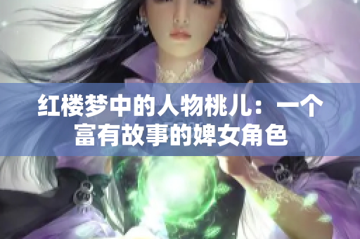 红楼梦中的人物桃儿：一个富有故事的婢女角色