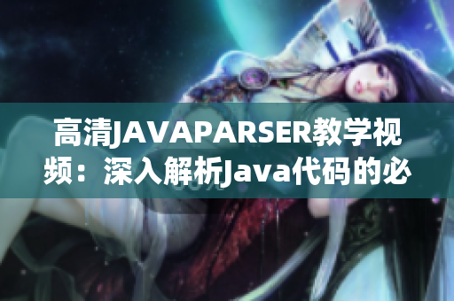 高清JAVAPARSER教学视频：深入解析Java代码的必备利器