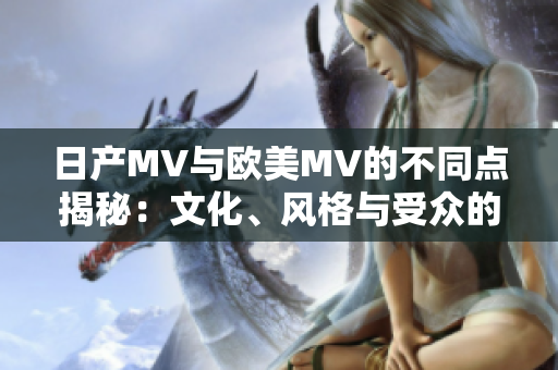 日产MV与欧美MV的不同点揭秘：文化、风格与受众的差异分析