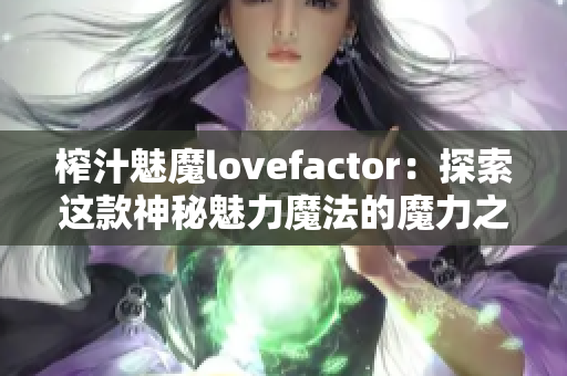 榨汁魅魔lovefactor：探索这款神秘魅力魔法的魔力之源