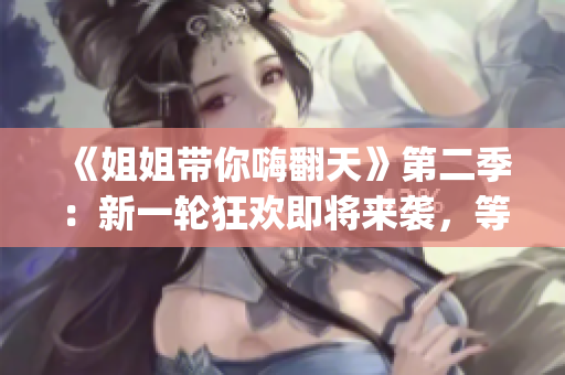 《姐姐带你嗨翻天》第二季：新一轮狂欢即将来袭，等你来Join in!