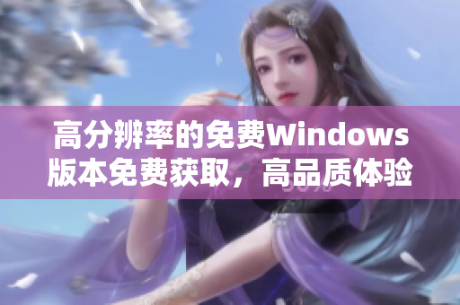 高分辨率的免费Windows版本免费获取，高品质体验