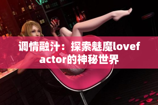 调情融汁：探索魅魔lovefactor的神秘世界