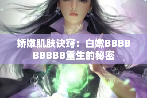 娇嫩肌肤诀窍：白嫩BBBBBBBBB重生的秘密