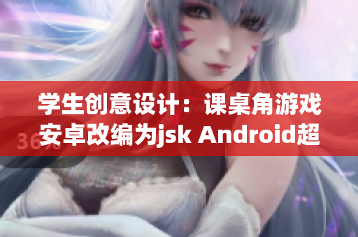 学生创意设计：课桌角游戏安卓改编为jsk Android超级趣味学习！