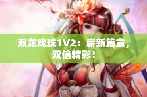 双龙戏珠1V2：崭新篇章，双倍精彩！