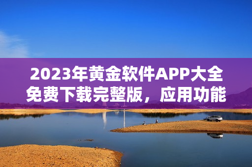 2023年黄金软件APP大全免费下载完整版，应用功能一网打尽