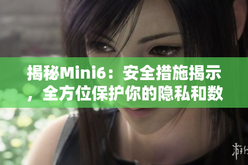 揭秘Mini6：安全措施揭示，全方位保护你的隐私和数据安全