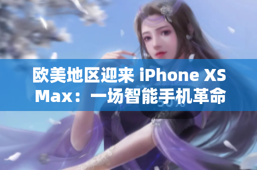 欧美地区迎来 iPhone XS Max：一场智能手机革命的引领