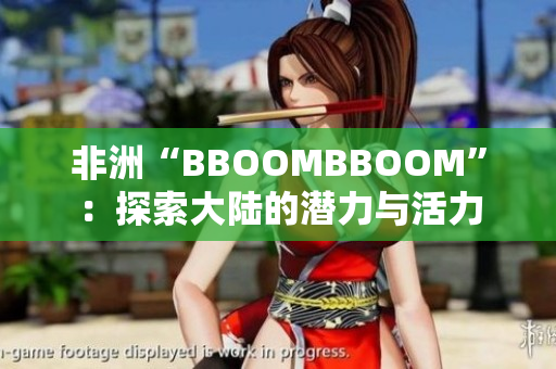 非洲“BBOOMBBOOM”：探索大陆的潜力与活力