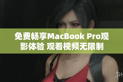 免费畅享MacBook Pro观影体验 观看视频无限制