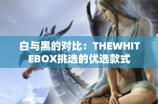 白与黑的对比：THEWHITEBOX挑选的优选款式